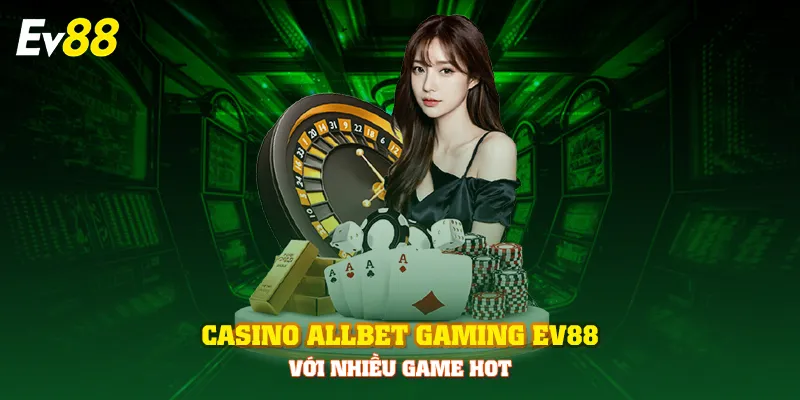 Casino Allbet Gaming EV88 với nhiều game hot