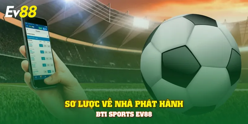 Sơ lược về nhà phát hành Bti Sports EV88