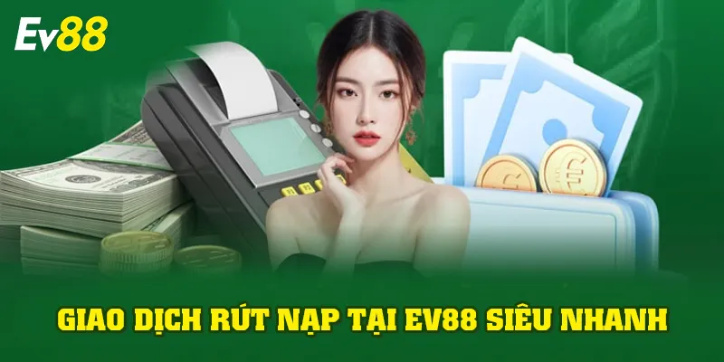 Giao dịch rút nạp tại EV88 siêu nhanh