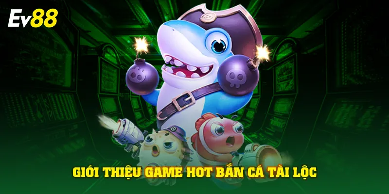 Giới thiệu game hot bắn cá tài lộc 