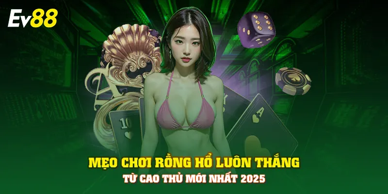 Mẹo chơi rồng hổ luôn thắng từ cao thủ mới nhất 2025