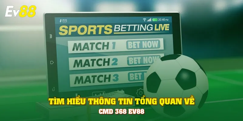 Tìm hiểu thông tin tổng quan về CMD 368 EV88