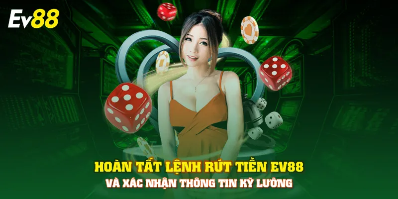 Hoàn tất lệnh rút tiền EV88 và xác nhận thông tin kỹ lưỡng