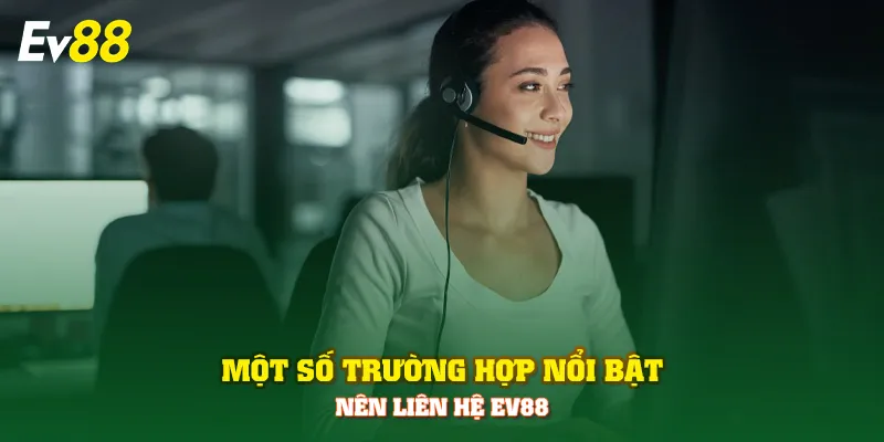 Một số trường hợp nổi bật nên liên hệ EV88