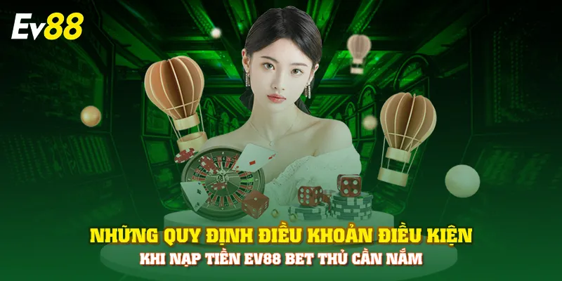 Những quy định điều khoản điều kiện khi nạp tiền EV88 bet thủ cần nắm