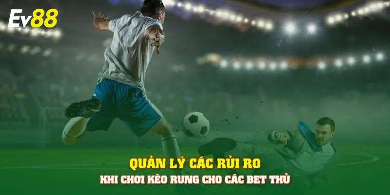 Quản lý các rủi ro khi chơi kèo rung cho các bet thủ